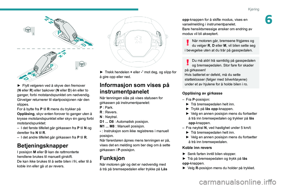 PEUGEOT 2008 2020 Instruksjoner for bruk (in Norwegian) 93
Kjøring
6
► Flytt velgeren ved å skyve den fremover (N eller R) eller bakover (N eller D) én eller to
ganger, forbi motstandspunktet om nødvendig.
Girvelger returnerer til startposisjonen PEUGEOT 2008 2020 Instruksjoner for bruk (in Norwegian) 93
Kjøring
6
► Flytt velgeren ved å skyve den fremover (N eller R) eller bakover (N eller D) én eller to
ganger, forbi motstandspunktet om nødvendig.
Girvelger returnerer til startposisjonen