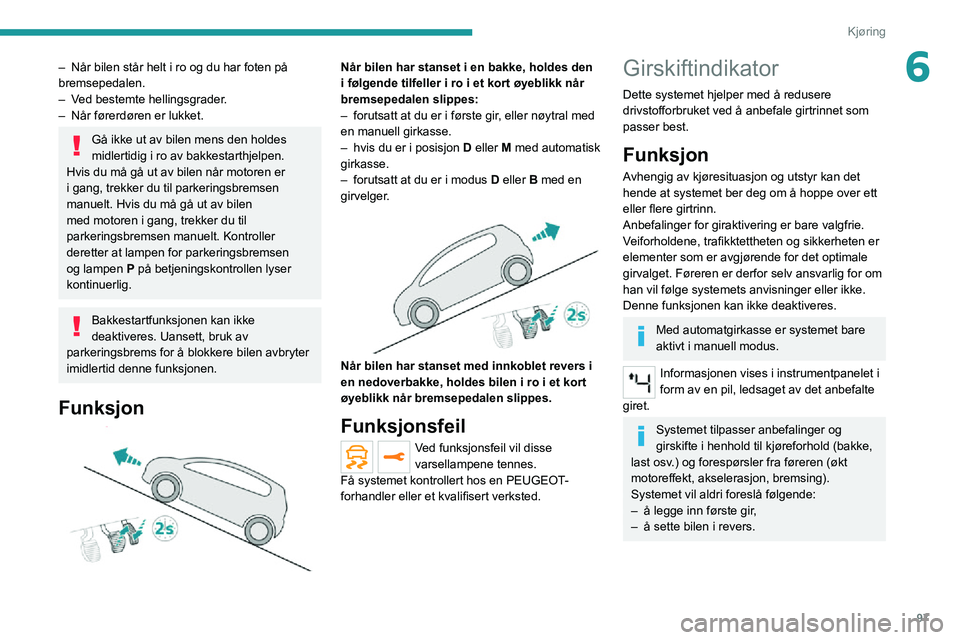 PEUGEOT 2008 2020  Instruksjoner for bruk (in Norwegian) 97
Kjøring
6– Når bilen står helt i ro og du har foten på bremsepedalen.– Ved bestemte hellingsgrader.– Når førerdøren er lukket.
Gå ikke ut av bilen mens den holdes 
midlertidig i ro av