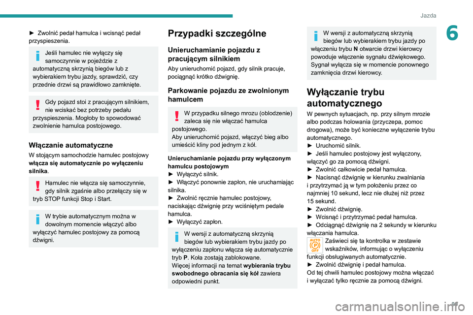 PEUGEOT 2008 2020 Instrukcja obsługi (in Polish) 99
Jazda
6► Zwolnić pedał hamulca i wcisnąć pedał przyspieszenia.
Jeśli hamulec nie wyłączy się
samoczynnie w pojeździe z
automatyczną skrzynią biegów lub z
wybierakiem trybu jazdy, PEUGEOT 2008 2020 Instrukcja obsługi (in Polish) 99
Jazda
6► Zwolnić pedał hamulca i wcisnąć pedał przyspieszenia.
Jeśli hamulec nie wyłączy się
samoczynnie w pojeździe z
automatyczną skrzynią biegów lub z
wybierakiem trybu jazdy,
