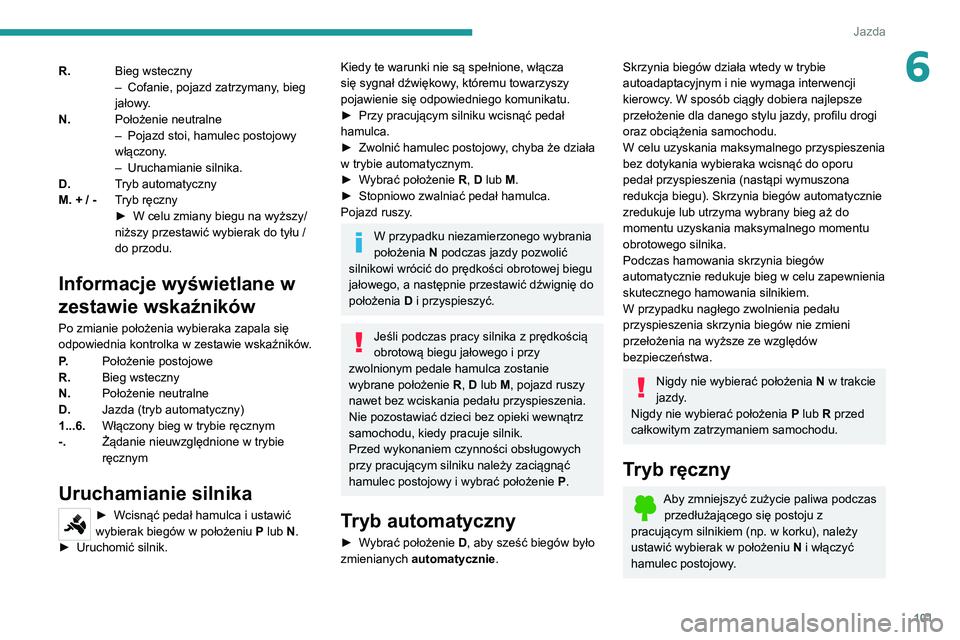 PEUGEOT 2008 2020 Instrukcja obsługi (in Polish) 101
Jazda
6R.Bieg wsteczny– Cofanie, pojazd zatrzymany , bieg jałowy.
N. Położenie neutralne
– Pojazd stoi, hamulec postojowy włączony.– Uruchamianie silnika.
D.Tryb automatyczny
M. + / - T PEUGEOT 2008 2020 Instrukcja obsługi (in Polish) 101
Jazda
6R.Bieg wsteczny– Cofanie, pojazd zatrzymany , bieg jałowy.
N. Położenie neutralne
– Pojazd stoi, hamulec postojowy włączony.– Uruchamianie silnika.
D.Tryb automatyczny
M. + / - T