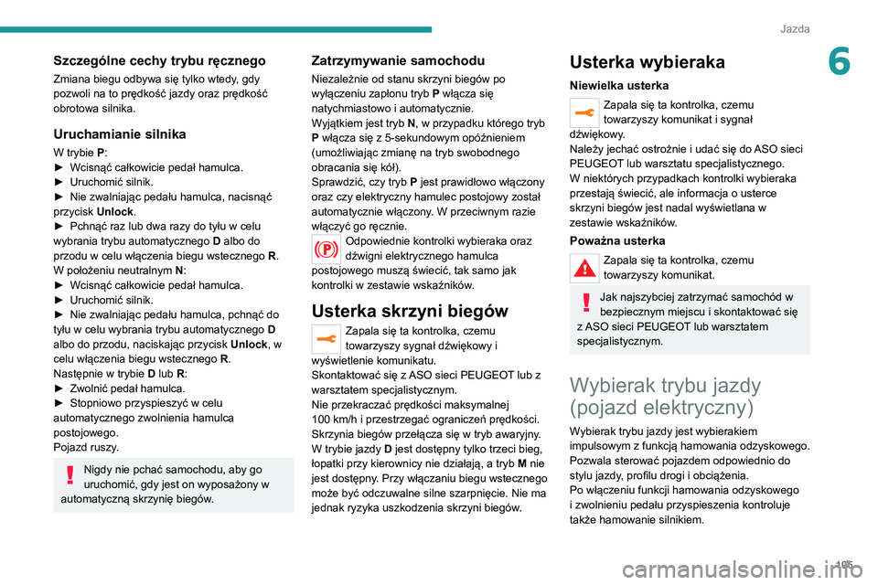 PEUGEOT 2008 2020 Instrukcja obsługi (in Polish) 105
Jazda
6Szczególne cechy trybu ręcznego
Zmiana biegu odbywa się tylko wtedy, gdy
pozwoli na to prędkość jazdy oraz prędkość
obrotowa silnika.
Uruchamianie silnika
W trybie P:► Wcisną PEUGEOT 2008 2020 Instrukcja obsługi (in Polish) 105
Jazda
6Szczególne cechy trybu ręcznego
Zmiana biegu odbywa się tylko wtedy, gdy
pozwoli na to prędkość jazdy oraz prędkość
obrotowa silnika.
Uruchamianie silnika
W trybie P:► Wcisną