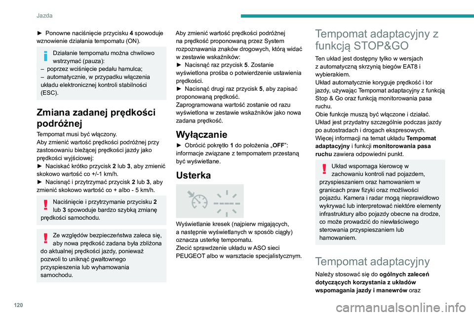 PEUGEOT 2008 2020 Instrukcja obsługi (in Polish) 120
Jazda
► Ponowne naciśnięcie przycisku 4 spowoduje
wznowienie działania tempomatu (ON).
Działanie tempomatu można chwilowo
wstrzymać (pauza):
– poprzez wciśnięcie pedału hamulca;– PEUGEOT 2008 2020 Instrukcja obsługi (in Polish) 120
Jazda
► Ponowne naciśnięcie przycisku 4 spowoduje
wznowienie działania tempomatu (ON).
Działanie tempomatu można chwilowo
wstrzymać (pauza):
– poprzez wciśnięcie pedału hamulca;–