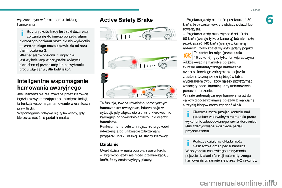 PEUGEOT 2008 2020 Instrukcja obsługi (in Polish) 135
Jazda
6wyczuwalnym w formie bardzo lekkiego
hamowania.
Gdy prędkość jazdy jest zbyt duża przy
zbliżaniu się do innego pojazdu, alarm
pierwszego poziomu może się nie wyświetlić
— za PEUGEOT 2008 2020 Instrukcja obsługi (in Polish) 135
Jazda
6wyczuwalnym w formie bardzo lekkiego
hamowania.
Gdy prędkość jazdy jest zbyt duża przy
zbliżaniu się do innego pojazdu, alarm
pierwszego poziomu może się nie wyświetlić
— za