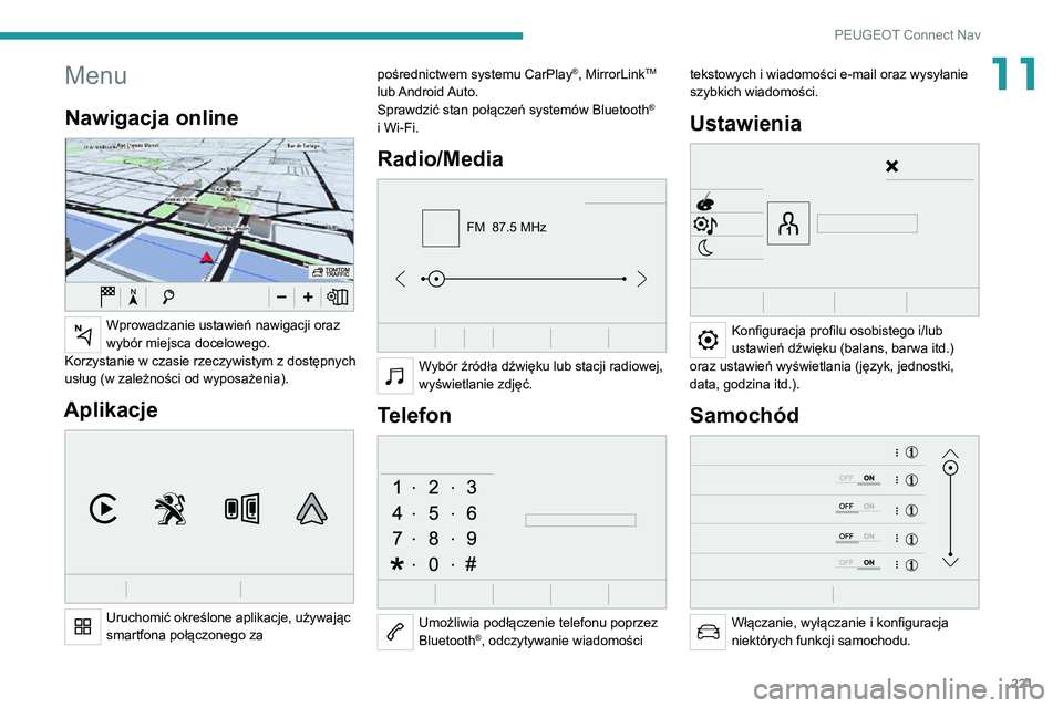 PEUGEOT 2008 2020 Instrukcja obsługi (in Polish) 221
PEUGEOT Connect Nav
11Menu
Nawigacja online
Wprowadzanie ustawień nawigacji oraz
wybór miejsca docelowego.
Korzystanie w czasie rzeczywistym z dostępnych
usług (w zależności od wyposaż PEUGEOT 2008 2020 Instrukcja obsługi (in Polish) 221
PEUGEOT Connect Nav
11Menu
Nawigacja online
Wprowadzanie ustawień nawigacji oraz
wybór miejsca docelowego.
Korzystanie w czasie rzeczywistym z dostępnych
usług (w zależności od wyposaż
