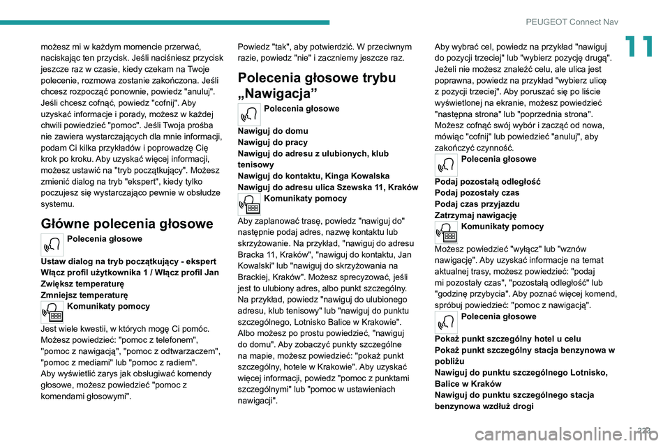 PEUGEOT 2008 2020 Instrukcja obsługi (in Polish) 223
PEUGEOT Connect Nav
11możesz mi w każdym momencie przerwać,
naciskając ten przycisk. Jeśli naciśniesz przycisk
jeszcze raz w czasie, kiedy czekam na Twoje
polecenie, rozmowa zostanie zako PEUGEOT 2008 2020 Instrukcja obsługi (in Polish) 223
PEUGEOT Connect Nav
11możesz mi w każdym momencie przerwać,
naciskając ten przycisk. Jeśli naciśniesz przycisk
jeszcze raz w czasie, kiedy czekam na Twoje
polecenie, rozmowa zostanie zako