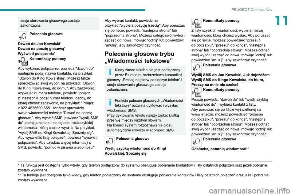PEUGEOT 2008 2020 Instrukcja obsługi (in Polish) 225
PEUGEOT Connect Nav
11sesja sterowania głosowego zostaje
zakończona.
Polecenia głosowe
Dzwoń do Jan Kowalski *
Dzwoń na pocztę głosową *
Wyświetl połączenia*
Komunikaty pomocy
Aby wy PEUGEOT 2008 2020 Instrukcja obsługi (in Polish) 225
PEUGEOT Connect Nav
11sesja sterowania głosowego zostaje
zakończona.
Polecenia głosowe
Dzwoń do Jan Kowalski *
Dzwoń na pocztę głosową *
Wyświetl połączenia*
Komunikaty pomocy
Aby wy