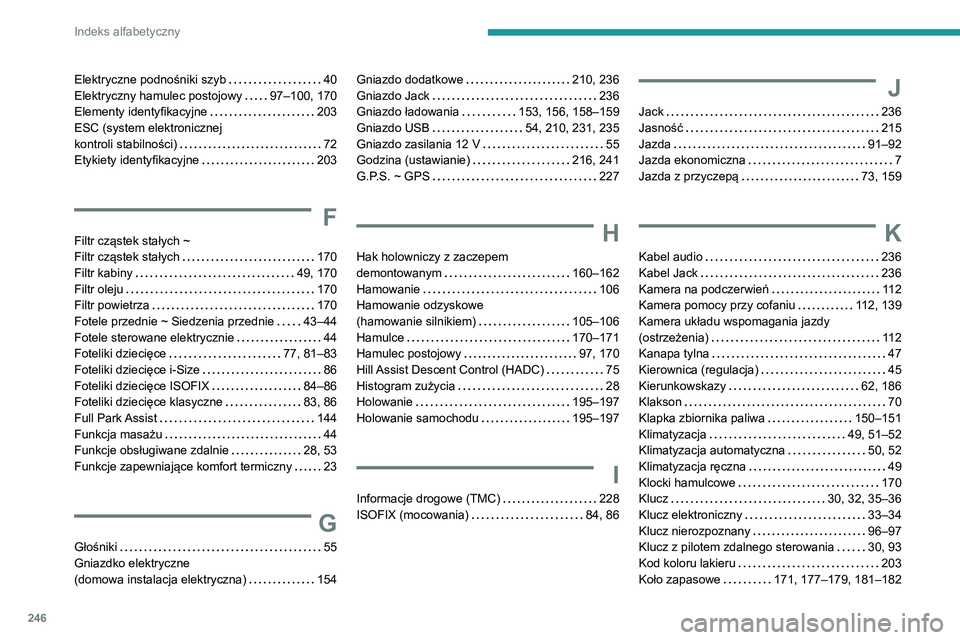 PEUGEOT 2008 2020 Instrukcja obsługi (in Polish) 246
Indeks alfabetyczny
Elektryczne podnośniki szyb 40Elektryczny hamulec postojowy 97–100, 170Elementy identyfikacyjne 203ESC (system elektronicznej kontroli stabilności) 72Etykiety iden PEUGEOT 2008 2020 Instrukcja obsługi (in Polish) 246
Indeks alfabetyczny
Elektryczne podnośniki szyb 40Elektryczny hamulec postojowy 97–100, 170Elementy identyfikacyjne 203ESC (system elektronicznej kontroli stabilności) 72Etykiety iden