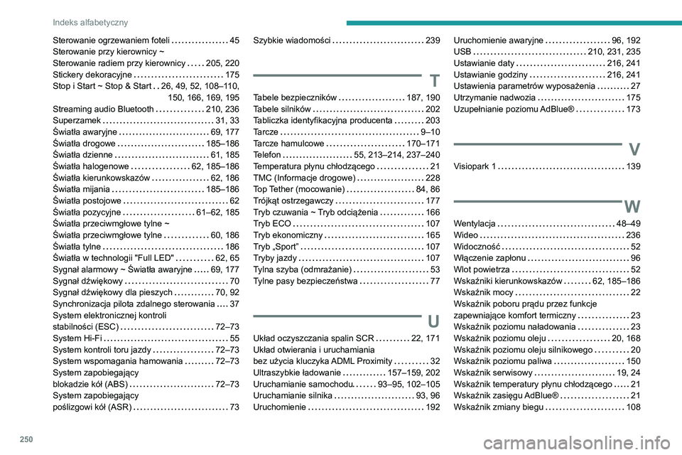 PEUGEOT 2008 2020 Instrukcja obsługi (in Polish) 250
Indeks alfabetyczny
Sterowanie ogrzewaniem foteli 45Sterowanie przy kierownicy ~ Sterowanie radiem przy kierownicy 205, 220Stickery dekoracyjne 175Stop i Start ~ Stop & Start 26, 49, 52, PEUGEOT 2008 2020 Instrukcja obsługi (in Polish) 250
Indeks alfabetyczny
Sterowanie ogrzewaniem foteli 45Sterowanie przy kierownicy ~ Sterowanie radiem przy kierownicy 205, 220Stickery dekoracyjne 175Stop i Start ~ Stop & Start 26, 49, 52,