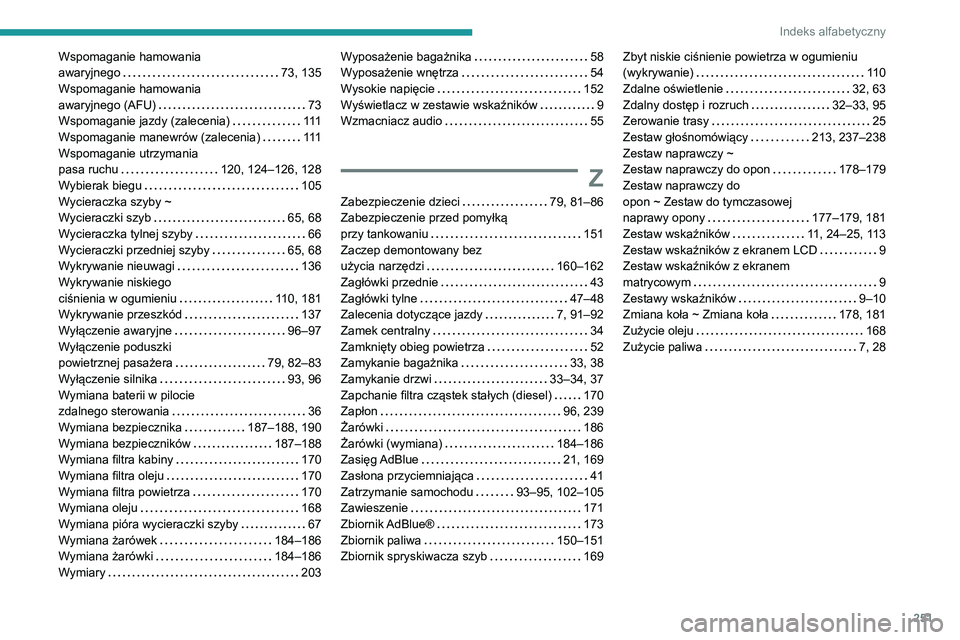 PEUGEOT 2008 2020 Instrukcja obsługi (in Polish) 251
Indeks alfabetyczny
Wspomaganie hamowania awaryjnego 73, 135Wspomaganie hamowania awaryjnego (AFU) 73Wspomaganie jazdy (zalecenia) 111Wspomaganie manewrów (zalecenia) 111Wspomaganie utr PEUGEOT 2008 2020 Instrukcja obsługi (in Polish) 251
Indeks alfabetyczny
Wspomaganie hamowania awaryjnego 73, 135Wspomaganie hamowania awaryjnego (AFU) 73Wspomaganie jazdy (zalecenia) 111Wspomaganie manewrów (zalecenia) 111Wspomaganie utr