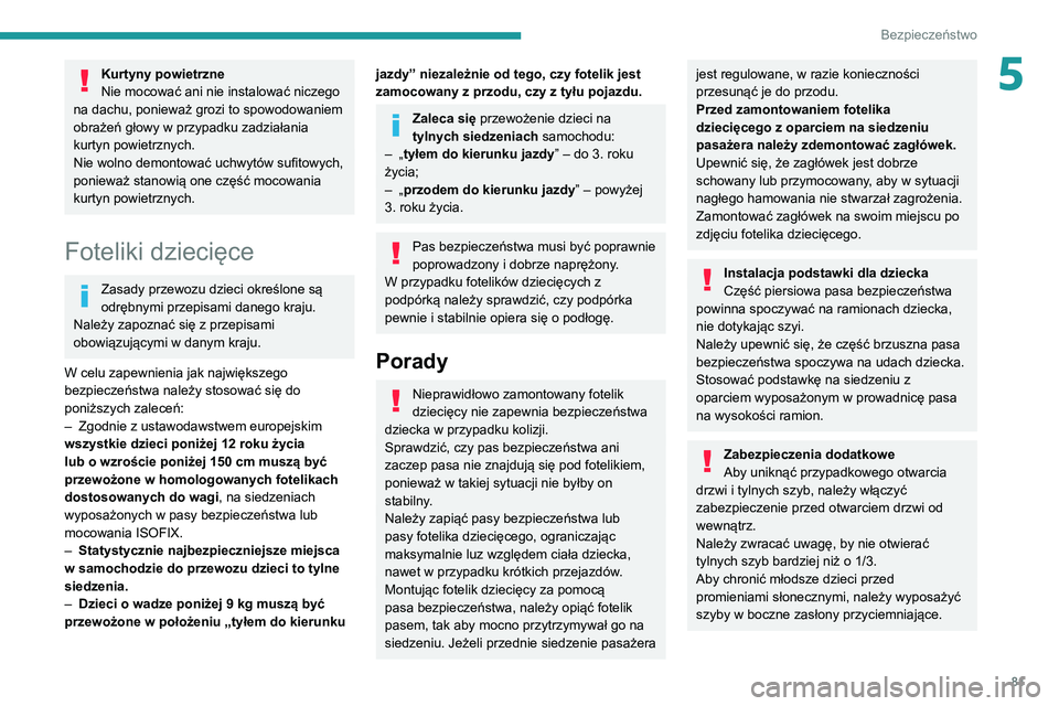 PEUGEOT 2008 2020 Instrukcja obsługi (in Polish) 81
Bezpieczeństwo
5Kurtyny powietrzne
Nie mocować ani nie instalować niczego
na dachu, ponieważ grozi to spowodowaniem
obrażeń głowy w przypadku zadziałania
kurtyn powietrznych.
Nie wolno d PEUGEOT 2008 2020 Instrukcja obsługi (in Polish) 81
Bezpieczeństwo
5Kurtyny powietrzne
Nie mocować ani nie instalować niczego
na dachu, ponieważ grozi to spowodowaniem
obrażeń głowy w przypadku zadziałania
kurtyn powietrznych.
Nie wolno d