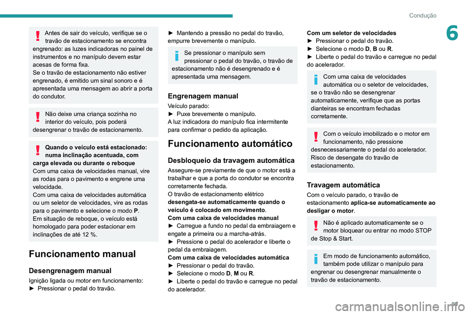 PEUGEOT 2008 2020  Manual de utilização (in Portuguese) 99
Condução
6Antes de sair do veículo, verifique se o travão de estacionamento se encontra 
engrenado: as luzes indicadoras no painel de 
instrumentos e no manípulo devem estar 
acesas de forma f