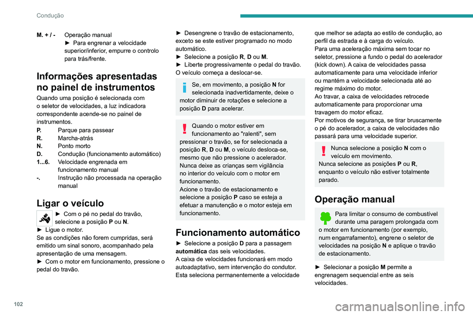 PEUGEOT 2008 2020  Manual de utilização (in Portuguese) 102
Condução
► Para engrenar a velocidade superior/inferior, empurre o controlo para trás/frente.
A caixa de velocidades só muda para outra 
engrenagem se as condições de velocidade 
do motor 