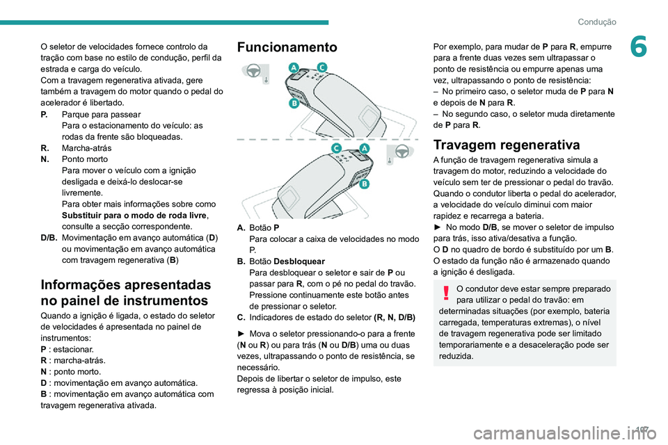 PEUGEOT 2008 2020  Manual de utilização (in Portuguese) 107
Condução
6O seletor de velocidades fornece controlo da 
tração com base no estilo de condução, perfil da 
estrada e carga do veículo.
Com a travagem regenerativa ativada, gere 
também a tr