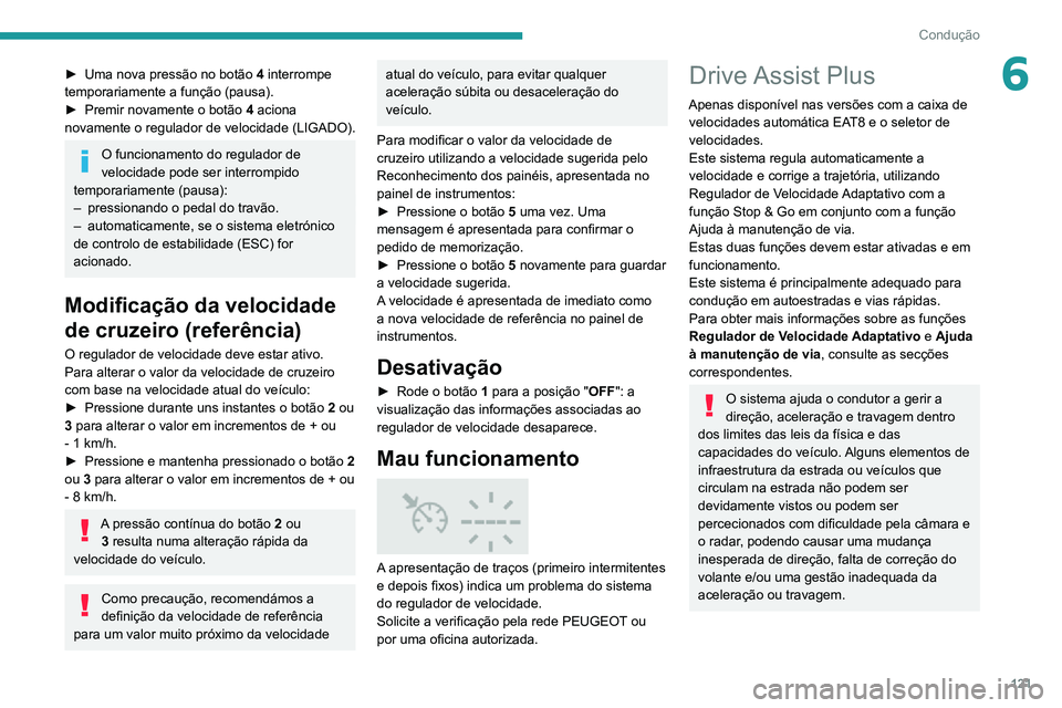 PEUGEOT 2008 2020 Manual de utilização (in Portuguese) 121
Condução
6► Uma nova pressão no botão 4 interrompe
temporariamente a função (pausa).
► Premir novamente o botão 4 aciona
novamente o regulador de velocidade (LIGADO).
O funcionamento PEUGEOT 2008 2020 Manual de utilização (in Portuguese) 121
Condução
6► Uma nova pressão no botão 4 interrompe
temporariamente a função (pausa).
► Premir novamente o botão 4 aciona
novamente o regulador de velocidade (LIGADO).
O funcionamento