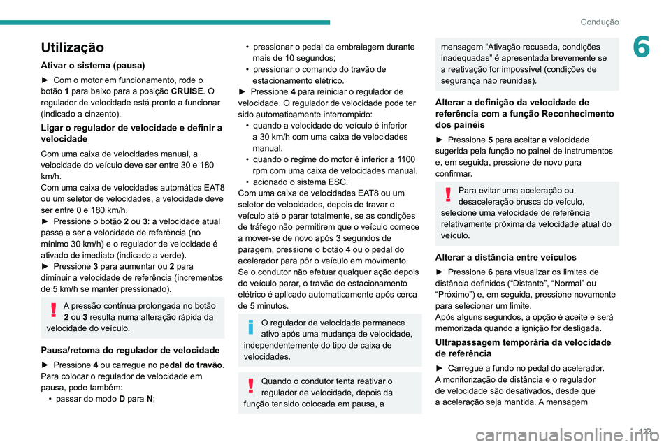 PEUGEOT 2008 2020 Manual de utilização (in Portuguese) 123
Condução
6Utilização
Ativar o sistema (pausa)
► Com o motor em funcionamento, rode o botão 1 para baixo para a posição CRUISE. O
regulador de velocidade está pronto a funcionar
(indica PEUGEOT 2008 2020 Manual de utilização (in Portuguese) 123
Condução
6Utilização
Ativar o sistema (pausa)
► Com o motor em funcionamento, rode o botão 1 para baixo para a posição CRUISE. O
regulador de velocidade está pronto a funcionar
(indica