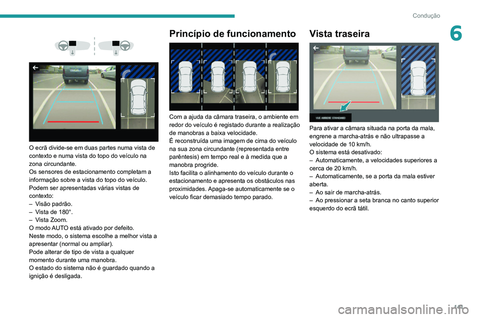 PEUGEOT 2008 2020  Manual de utilização (in Portuguese) 141
Condução
6 
  
 
O ecrã divide-se em duas partes numa vista de 
contexto e numa vista do topo do veículo na 
zona circundante.
Os sensores de estacionamento completam a 
informação sobre a v