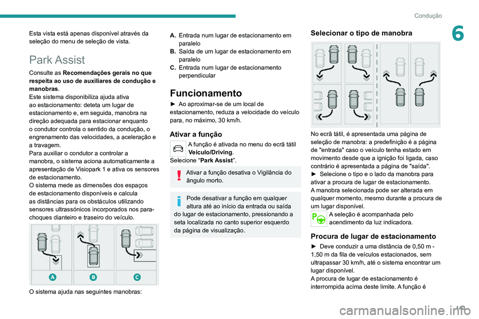 PEUGEOT 2008 2020  Manual de utilização (in Portuguese) 143
Condução
6Esta vista está apenas disponível através da 
seleção do menu de seleção de vista.
Park Assist
Consulte as Recomendações gerais no que 
respeita ao uso de auxiliares de condu