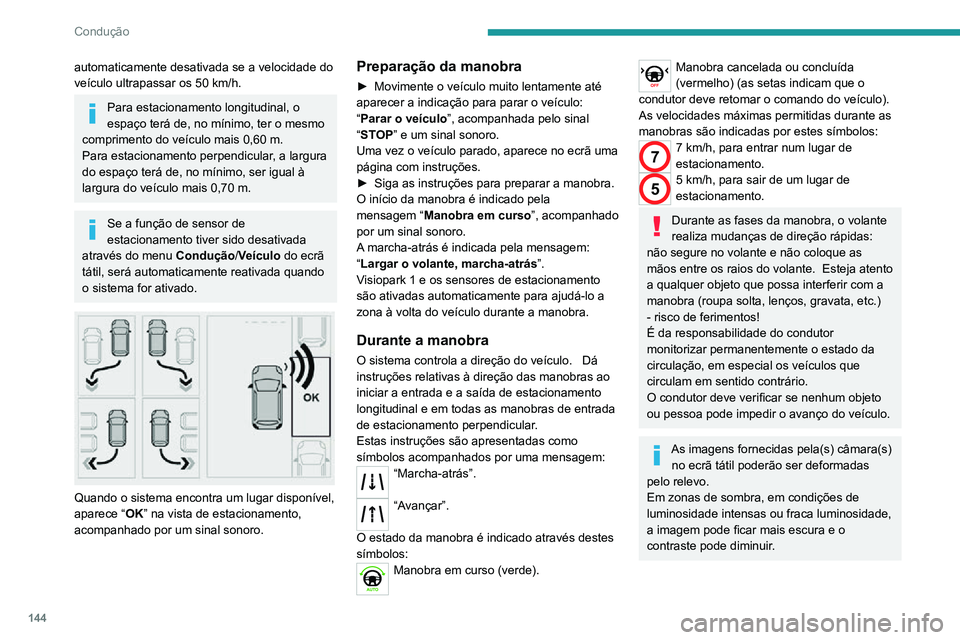 PEUGEOT 2008 2020  Manual de utilização (in Portuguese) 144
Condução
automaticamente desativada se a velocidade do veículo ultrapassar os 50 km/h.
Para estacionamento longitudinal, o 
espaço terá de, no mínimo, ter o mesmo 
comprimento do veículo ma