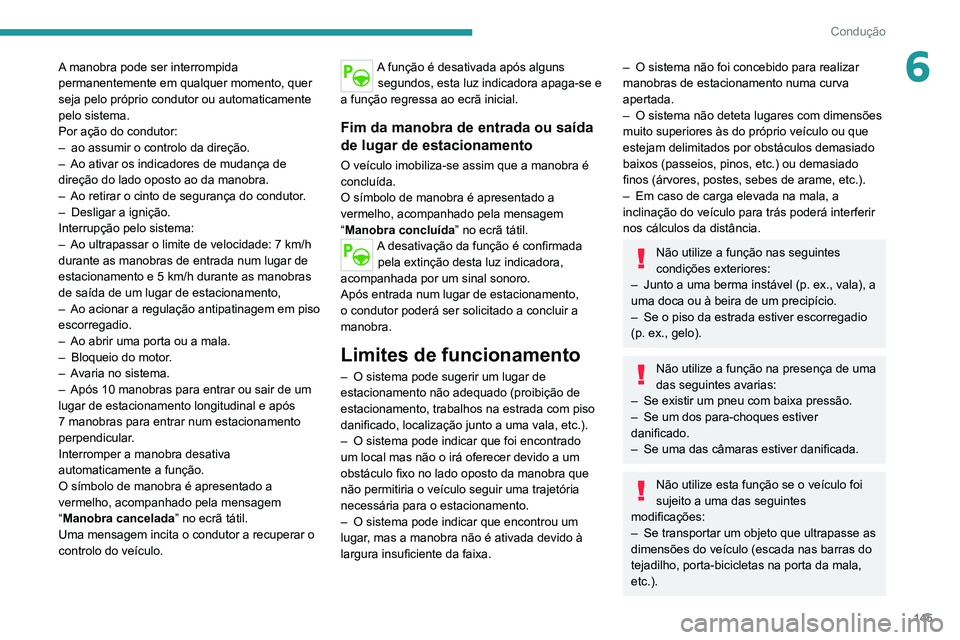 PEUGEOT 2008 2020  Manual de utilização (in Portuguese) 145
Condução
6A manobra pode ser interrompida 
permanentemente em qualquer momento, quer 
seja pelo próprio condutor ou automaticamente 
pelo sistema.
Por ação do condutor:
– ao assumir o contr