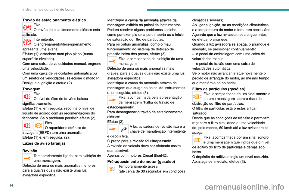 PEUGEOT 2008 2020 Manual de utilização (in Portuguese) 14
Instrumentos do painel de bordo
Travão de estacionamento elétricoFixo.
O travão de estacionamento elétrico está
aplicado.
Intermitente.
O engrenamento/desengrenamento
apresenta uma avaria.
E PEUGEOT 2008 2020 Manual de utilização (in Portuguese) 14
Instrumentos do painel de bordo
Travão de estacionamento elétricoFixo.
O travão de estacionamento elétrico está
aplicado.
Intermitente.
O engrenamento/desengrenamento
apresenta uma avaria.
E