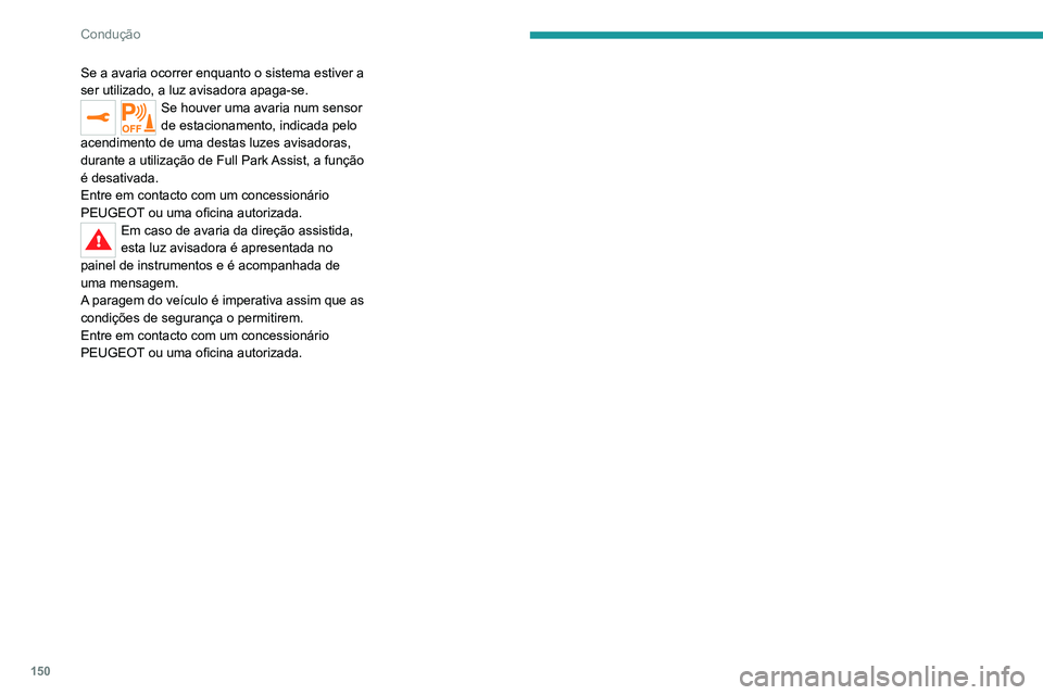 PEUGEOT 2008 2020 Manual de utilização (in Portuguese) 150
Condução
Se a avaria ocorrer enquanto o sistema estiver a
ser utilizado, a luz avisadora apaga-se.
Se houver uma avaria num sensor
de estacionamento, indicada pelo
acendimento de uma destas l PEUGEOT 2008 2020 Manual de utilização (in Portuguese) 150
Condução
Se a avaria ocorrer enquanto o sistema estiver a
ser utilizado, a luz avisadora apaga-se.
Se houver uma avaria num sensor
de estacionamento, indicada pelo
acendimento de uma destas l