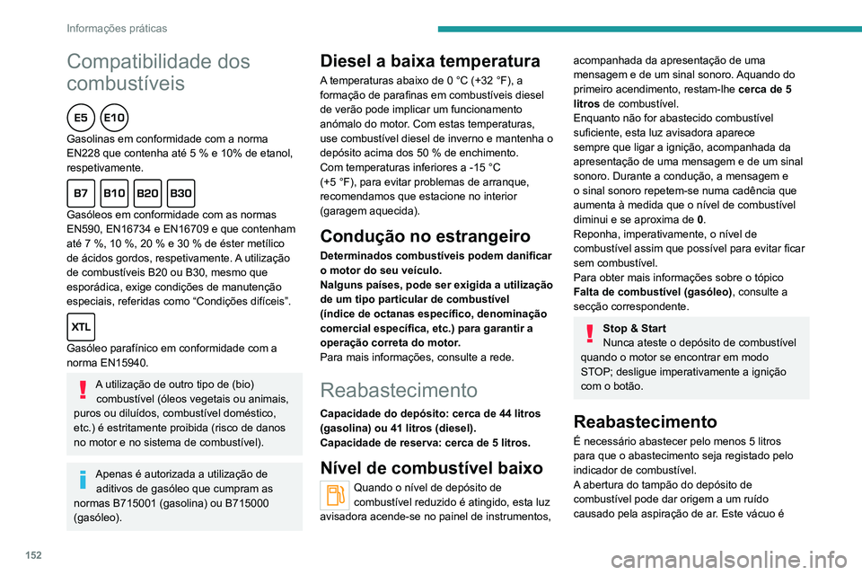PEUGEOT 2008 2020 Manual de utilização (in Portuguese) 152
Informações práticas
Compatibilidade dos
combustíveis
Gasolinas em conformidade com a norma
EN228 que contenha até 5 % e 10% de etanol,
respetivamente.
Gasóleos em conformidade com PEUGEOT 2008 2020 Manual de utilização (in Portuguese) 152
Informações práticas
Compatibilidade dos
combustíveis
Gasolinas em conformidade com a norma
EN228 que contenha até 5 % e 10% de etanol,
respetivamente.
Gasóleos em conformidade com