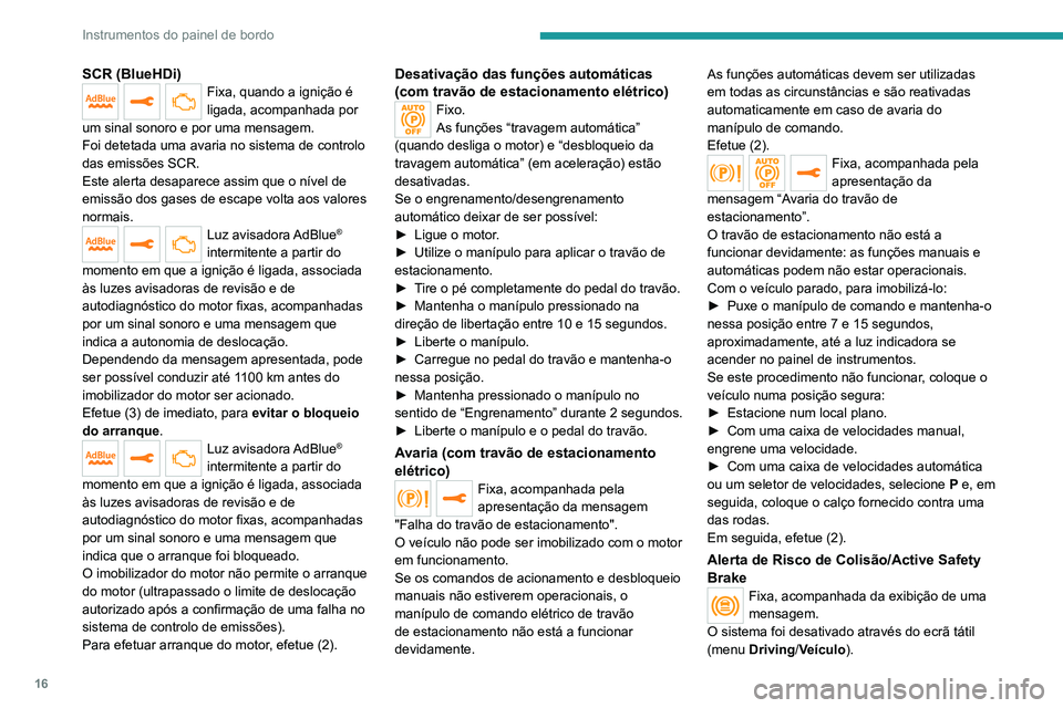 PEUGEOT 2008 2020  Manual de utilização (in Portuguese) 16
Instrumentos do painel de bordo
SCR (BlueHDi)Fixa, quando a ignição é 
ligada, acompanhada por 
um sinal sonoro e por uma mensagem.
Foi detetada uma avaria no sistema de controlo 
das emissões 