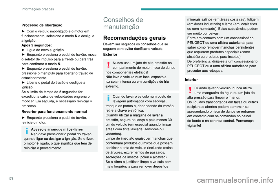 PEUGEOT 2008 2020 Manual de utilização (in Portuguese) 176
Informações práticas
Carroçaria
Pintura brilhante
Não use produtos abrasivos ou
solventes, gasolina ou óleo para limpar a
carroçaria.
Nunca use uma esponja abrasiva para limpar
manchas p PEUGEOT 2008 2020 Manual de utilização (in Portuguese) 176
Informações práticas
Carroçaria
Pintura brilhante
Não use produtos abrasivos ou
solventes, gasolina ou óleo para limpar a
carroçaria.
Nunca use uma esponja abrasiva para limpar
manchas p
