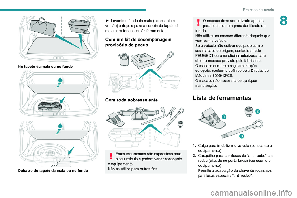 PEUGEOT 2008 2020 Manual de utilização (in Portuguese) 179
Em caso de avaria
8
No tapete da mala ou no fundo
Debaixo do tapete da mala ou no fundo
► Levante o fundo da mala (consoante a versão) e depois puxe a correia do tapete da
mala para te PEUGEOT 2008 2020 Manual de utilização (in Portuguese) 179
Em caso de avaria
8
No tapete da mala ou no fundo
Debaixo do tapete da mala ou no fundo
► Levante o fundo da mala (consoante a versão) e depois puxe a correia do tapete da
mala para te