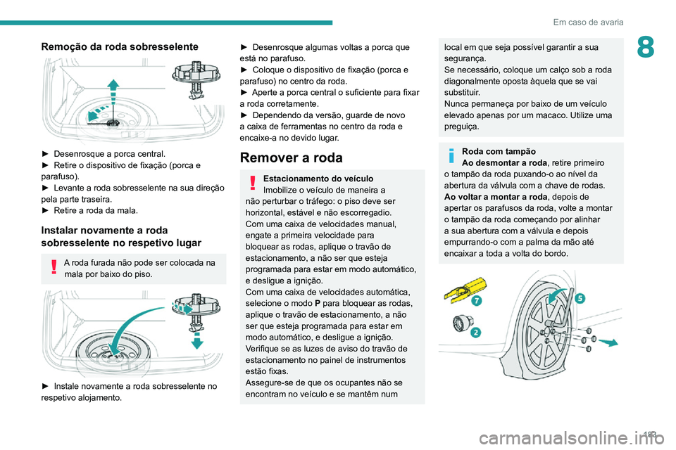 PEUGEOT 2008 2020 Manual de utilização (in Portuguese) 183
Em caso de avaria
8Remoção da roda sobresselente
► Desenrosque a porca central.► Retire o dispositivo de fixação (porca e parafuso).► Levante a roda sobresselente na sua direção pel PEUGEOT 2008 2020 Manual de utilização (in Portuguese) 183
Em caso de avaria
8Remoção da roda sobresselente
► Desenrosque a porca central.► Retire o dispositivo de fixação (porca e parafuso).► Levante a roda sobresselente na sua direção pel
