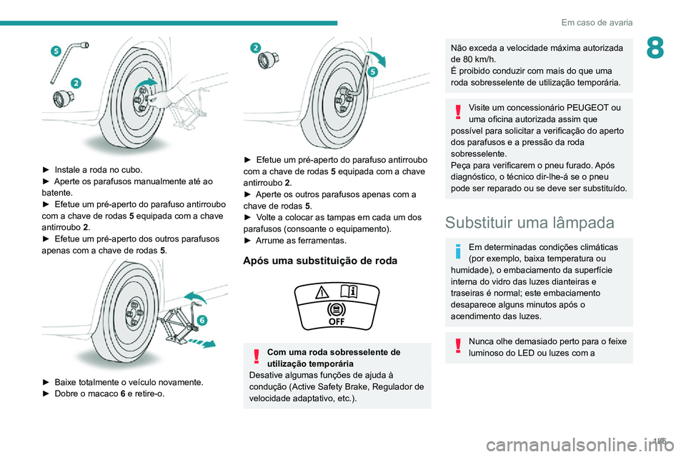 PEUGEOT 2008 2020 Manual de utilização (in Portuguese) 185
Em caso de avaria
8
► Instale a roda no cubo.► Aperte os parafusos manualmente até ao batente.► Efetue um pré-aperto do parafuso antirroubo com a chave de rodas 5 equipada com a chave an PEUGEOT 2008 2020 Manual de utilização (in Portuguese) 185
Em caso de avaria
8
► Instale a roda no cubo.► Aperte os parafusos manualmente até ao batente.► Efetue um pré-aperto do parafuso antirroubo com a chave de rodas 5 equipada com a chave an