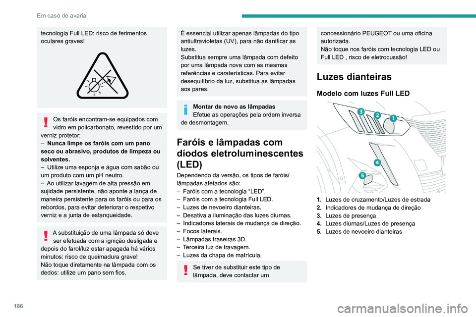 PEUGEOT 2008 2020 Manual de utilização (in Portuguese) 186
Em caso de avaria
tecnologia Full LED: risco de ferimentos
oculares graves!
Os faróis encontram-se equipados com
vidro em policarbonato, revestido por um
verniz protetor:
– Nunca limpe os fa PEUGEOT 2008 2020 Manual de utilização (in Portuguese) 186
Em caso de avaria
tecnologia Full LED: risco de ferimentos
oculares graves!
Os faróis encontram-se equipados com
vidro em policarbonato, revestido por um
verniz protetor:
– Nunca limpe os fa