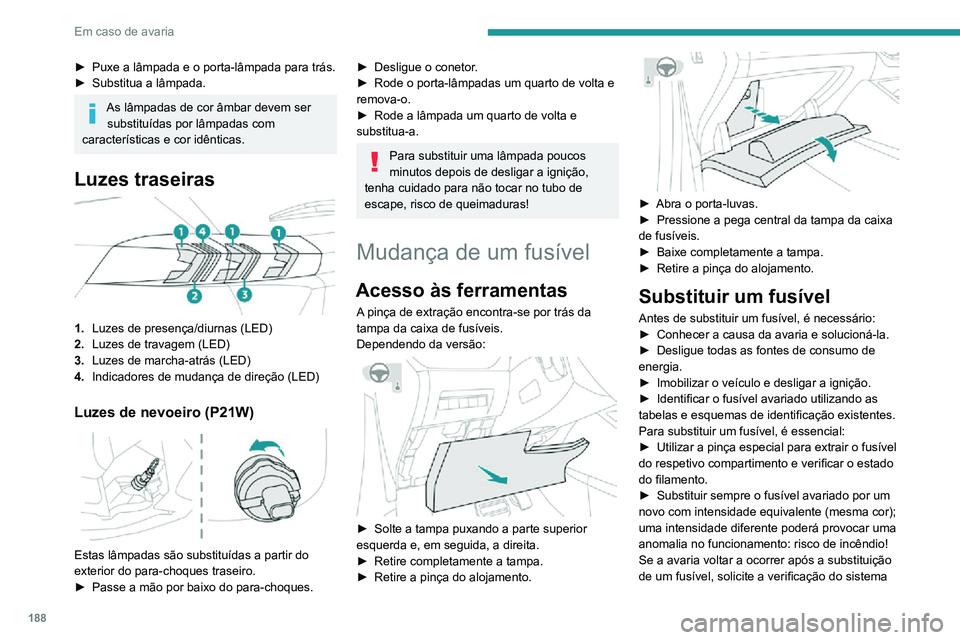 PEUGEOT 2008 2020 Manual de utilização (in Portuguese) 188
Em caso de avaria
► Puxe a lâmpada e o porta-lâmpada para trás.► Substitua a lâmpada.
As lâmpadas de cor âmbar devem ser substituídas por lâmpadas com
características e cor idêntica PEUGEOT 2008 2020 Manual de utilização (in Portuguese) 188
Em caso de avaria
► Puxe a lâmpada e o porta-lâmpada para trás.► Substitua a lâmpada.
As lâmpadas de cor âmbar devem ser substituídas por lâmpadas com
características e cor idêntica
