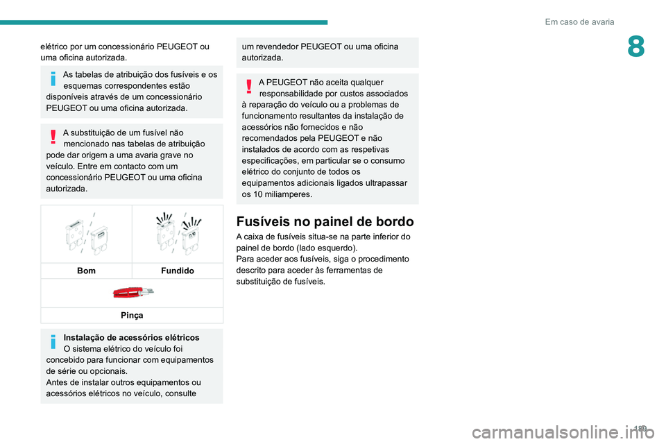 PEUGEOT 2008 2020 Manual de utilização (in Portuguese) 189
Em caso de avaria
8elétrico por um concessionário PEUGEOT ou
uma oficina autorizada.
As tabelas de atribuição dos fusÃveis e os esquemas correspondentes estão
disponÃveis através de um c PEUGEOT 2008 2020 Manual de utilização (in Portuguese) 189
Em caso de avaria
8elétrico por um concessionário PEUGEOT ou
uma oficina autorizada.
As tabelas de atribuição dos fusÃveis e os esquemas correspondentes estão
disponÃveis através de um c