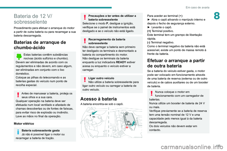 PEUGEOT 2008 2020 Manual de utilização (in Portuguese) 193
Em caso de avaria
8Bateria de 12 V/
sobresselente
Procedimento para efetuar o arranque do motor
a partir de outra bateria ou para recarregar a sua
bateria descarregada.
Baterias de arranque de
PEUGEOT 2008 2020 Manual de utilização (in Portuguese) 193
Em caso de avaria
8Bateria de 12 V/
sobresselente
Procedimento para efetuar o arranque do motor
a partir de outra bateria ou para recarregar a sua
bateria descarregada.
Baterias de arranque de