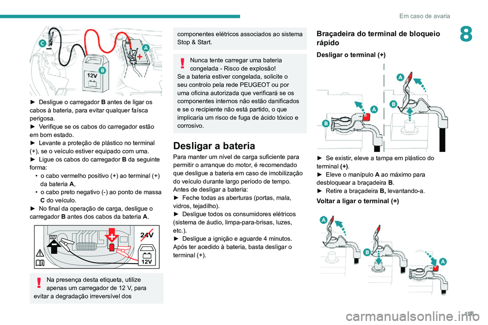 PEUGEOT 2008 2020 Manual de utilização (in Portuguese) 195
Em caso de avaria
8
â–º Desligue o carregador B antes de ligar os
cabos à bateria, para evitar qualquer faÃsca
perigosa.
► Verifique se os cabos do carregador estão em bom estado.► Leva PEUGEOT 2008 2020 Manual de utilização (in Portuguese) 195
Em caso de avaria
8
â–º Desligue o carregador B antes de ligar os
cabos à bateria, para evitar qualquer faÃsca
perigosa.
► Verifique se os cabos do carregador estão em bom estado.► Leva