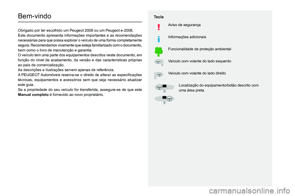 PEUGEOT 2008 2020  Manual de utilização (in Portuguese)   
 
 
 
  
   
   
 
  
 
  
 
 
   
 
 
   
 
 
  
Bem-vindo
Obrigado por ter escolhido um Peugeot 2008 ou um Peugeot e-2008.
Este documento apresenta informações importantes e as recomendações 