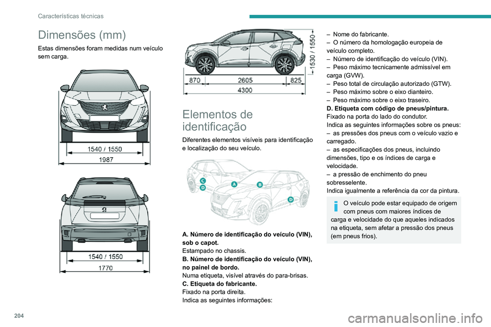 PEUGEOT 2008 2020 Manual de utilização (in Portuguese) 204
Características técnicas
Dimensões (mm)
Estas dimensões foram medidas num veículo
sem carga.
Elementos de
identificação
Diferentes elementos visíveis para identificação
e lo PEUGEOT 2008 2020 Manual de utilização (in Portuguese) 204
Características técnicas
Dimensões (mm)
Estas dimensões foram medidas num veículo
sem carga.
Elementos de
identificação
Diferentes elementos visíveis para identificação
e lo
