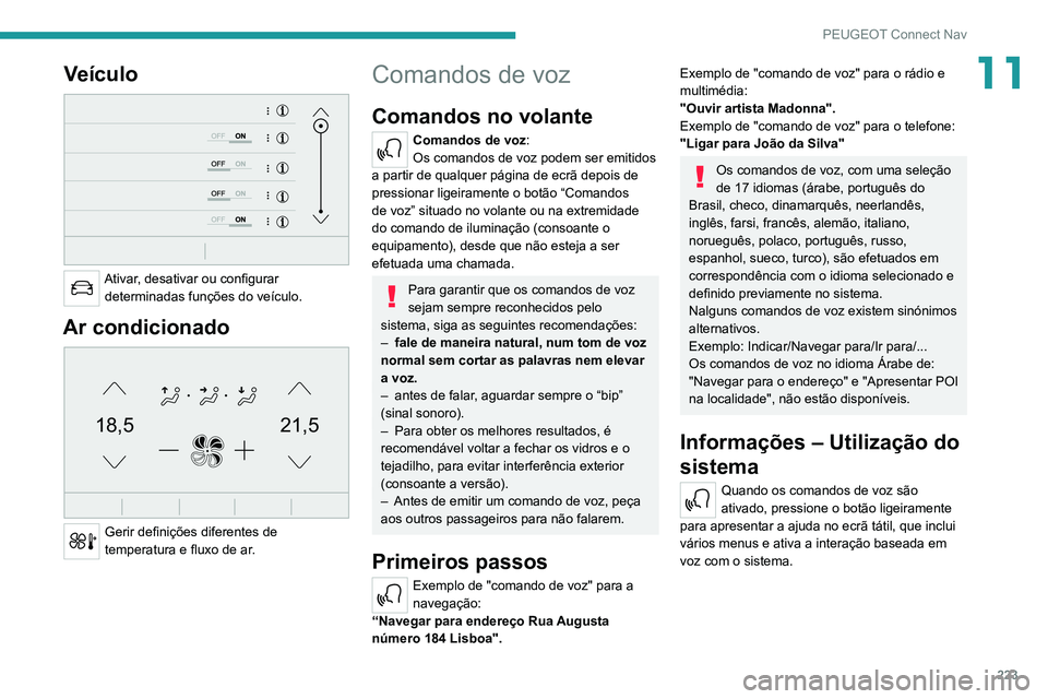 PEUGEOT 2008 2020  Manual de utilização (in Portuguese) 223
PEUGEOT Connect Nav
11Veículo 
 
Ativar, desativar ou configurar determinadas funções do veículo.
Ar condicionado 
21,518,5
 
Gerir definições diferentes de 
temperatura e fluxo de ar.
Coman