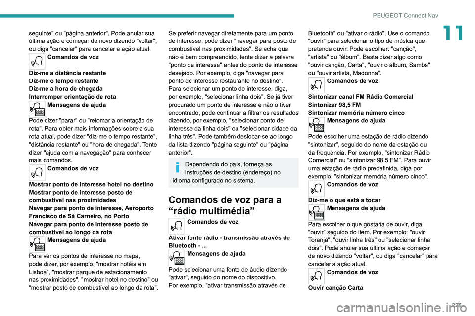 PEUGEOT 2008 2020  Manual de utilização (in Portuguese) 225
PEUGEOT Connect Nav
11seguinte" ou "página anterior". Pode anular sua última ação e começar de novo dizendo "voltar", 
ou diga "cancelar" para cancelar a ação at