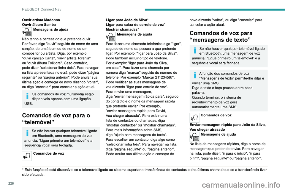 PEUGEOT 2008 2020  Manual de utilização (in Portuguese) 226
PEUGEOT Connect Nav
Ouvir artista Madonna
Ouvir álbum Samba
Mensagens de ajuda 
Não tenho a certeza do que pretende ouvir. 
Por favor, diga "ouvir" seguido do nome de uma canção, de um