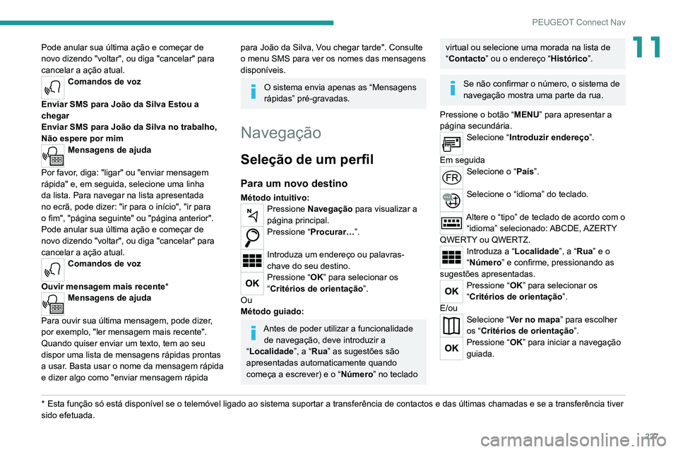 PEUGEOT 2008 2020  Manual de utilização (in Portuguese) 227
PEUGEOT Connect Nav
11Pode anular sua última ação e começar de 
novo dizendo "voltar", ou diga "cancelar" para 
cancelar a ação atual.
Comandos de voz 
Enviar SMS para João 
