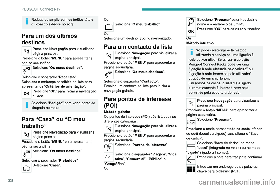 PEUGEOT 2008 2020  Manual de utilização (in Portuguese) 228
PEUGEOT Connect Nav
Reduza ou amplie com os botões táteis 
ou com dois dedos no ecrã.
Para um dos últimos 
destinos
Pressione Navegação  para visualizar a 
página principal.
Pressione o bot