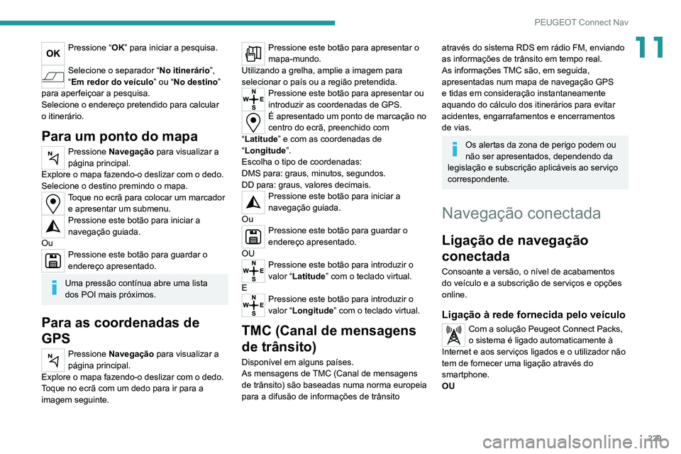 PEUGEOT 2008 2020 Manual de utilização (in Portuguese) 229
PEUGEOT Connect Nav
11Pressione “OK” para iniciar a pesquisa.
Selecione o separador “No itinerário”,
“Em redor do veículo” ou “No destino”
para aperfeiçoar a pesquisa.
Selec PEUGEOT 2008 2020 Manual de utilização (in Portuguese) 229
PEUGEOT Connect Nav
11Pressione “OK” para iniciar a pesquisa.
Selecione o separador “No itinerário”,
“Em redor do veículo” ou “No destino”
para aperfeiçoar a pesquisa.
Selec