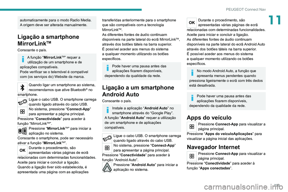 PEUGEOT 2008 2020 Manual de utilização (in Portuguese) 233
PEUGEOT Connect Nav
11automaticamente para o modo Radio Media.
A origem deve ser alterada manualmente.
Ligação a smartphone
MirrorLink
TM
Consoante o país.
A função “MirrorLinkTM” reque PEUGEOT 2008 2020 Manual de utilização (in Portuguese) 233
PEUGEOT Connect Nav
11automaticamente para o modo Radio Media.
A origem deve ser alterada manualmente.
Ligação a smartphone
MirrorLink
TM
Consoante o país.
A função “MirrorLinkTM” reque