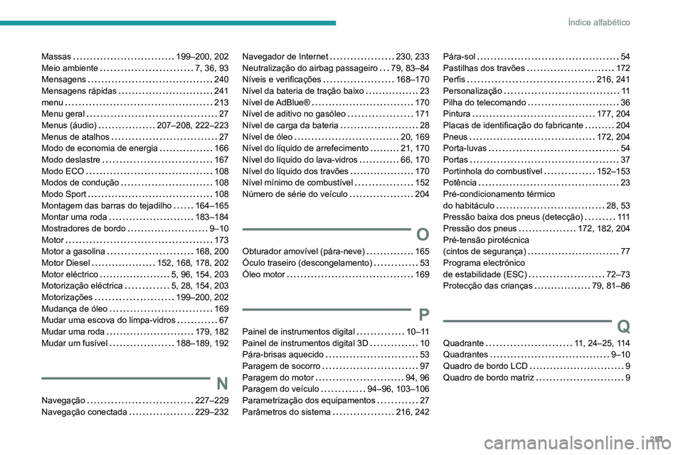 PEUGEOT 2008 2020  Manual de utilização (in Portuguese) 251
Índice alfabético
Massas   199–200, 202Meio ambiente   7, 36, 93Mensagens   240Mensagens rápidas   241menu   213Menu geral   27Menus (áudio)   207–208, 222–223Menus de atalhos   27Modo d