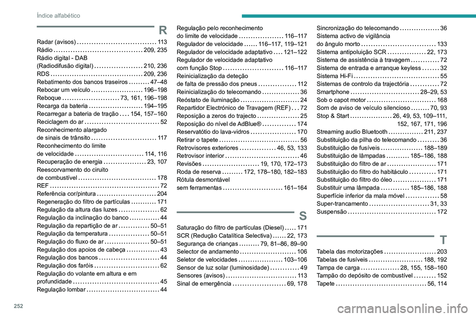 PEUGEOT 2008 2020  Manual de utilização (in Portuguese) 252
Índice alfabético
R
Radar (avisos)   11 3Rádio   209, 235Rádio digital - DAB  (Radiodifusão digital)   210, 236RDS   209, 236Rebatimento dos bancos traseiros   47–48Rebocar um veículo   19