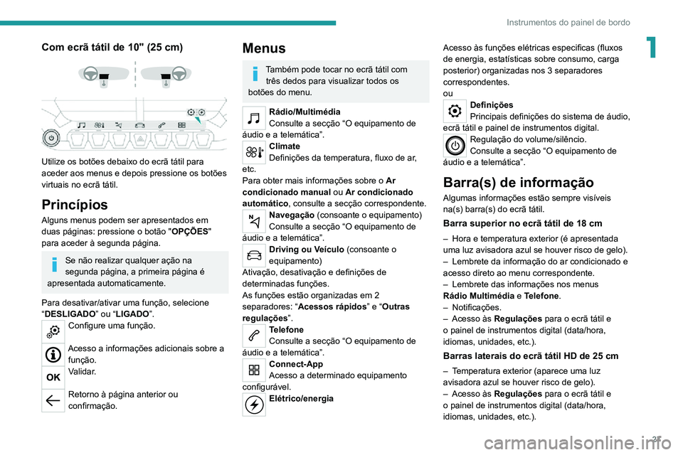 PEUGEOT 2008 2020 Manual de utilização (in Portuguese) 27
Instrumentos do painel de bordo
1Com ecrã tátil de 10" (25 cm)
Utilize os botões debaixo do ecrã tátil para
aceder aos menus e depois pressione os botões
virtuais no ecrã tátil. PEUGEOT 2008 2020 Manual de utilização (in Portuguese) 27
Instrumentos do painel de bordo
1Com ecrã tátil de 10" (25 cm)
Utilize os botões debaixo do ecrã tátil para
aceder aos menus e depois pressione os botões
virtuais no ecrã tátil.