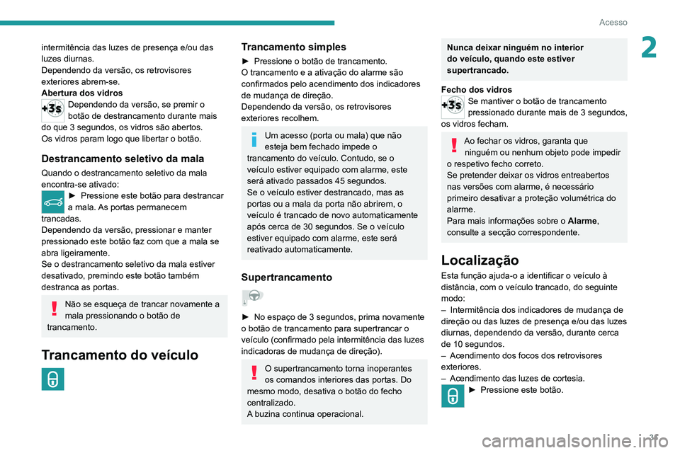 PEUGEOT 2008 2020  Manual de utilização (in Portuguese) 31
Acesso
2intermitência das luzes de presença e/ou das 
luzes diurnas.
Dependendo da versão, os retrovisores 
exteriores abrem-se.
Abertura dos vidros
Dependendo da versão, se premir o 
botão de