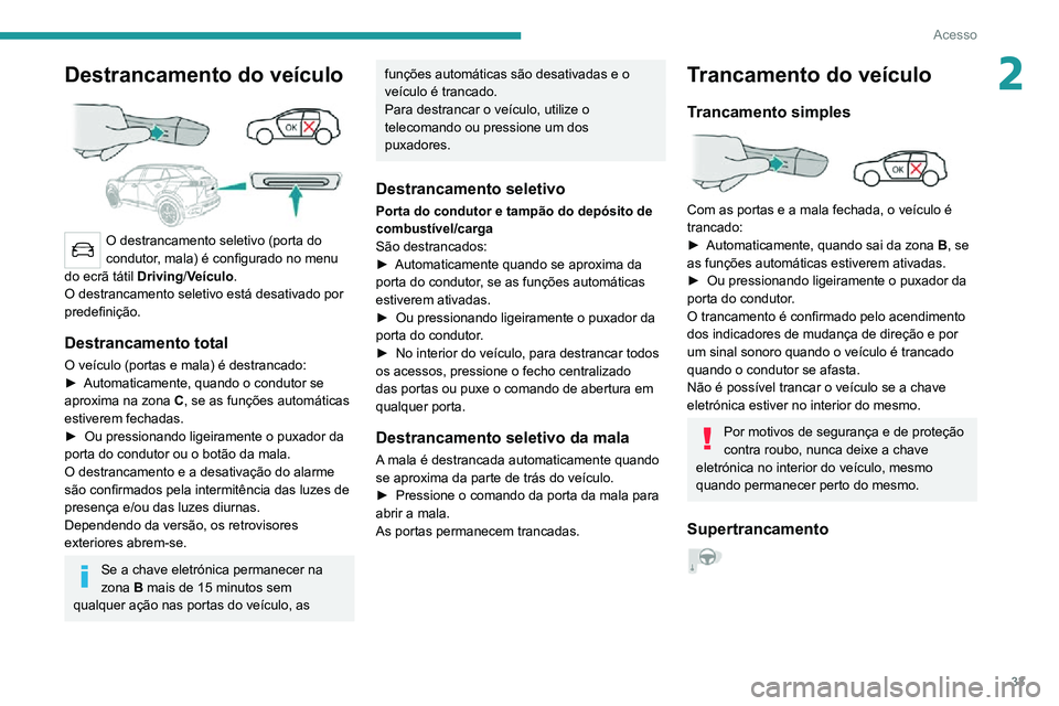 PEUGEOT 2008 2020  Manual de utilização (in Portuguese) 33
Acesso
2Destrancamento do veículo 
 
O destrancamento seletivo (porta do 
condutor, mala) é configurado no menu 
do ecrã tátil Driving/Veículo.
O destrancamento seletivo está desativado por 
